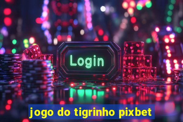 jogo do tigrinho pixbet